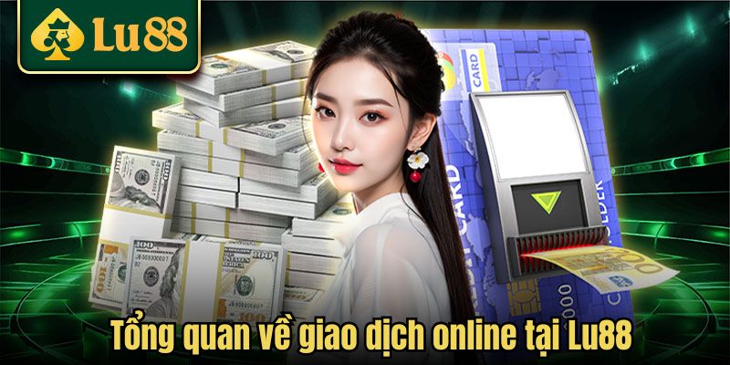 Tổng quan về giao dịch trực tuyến tại Lu88
